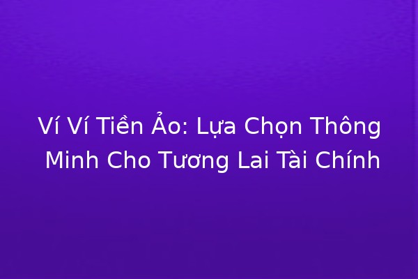 Ví Ví Tiền Ảo: Lựa Chọn Thông Minh Cho Tương Lai Tài Chính 💰🚀