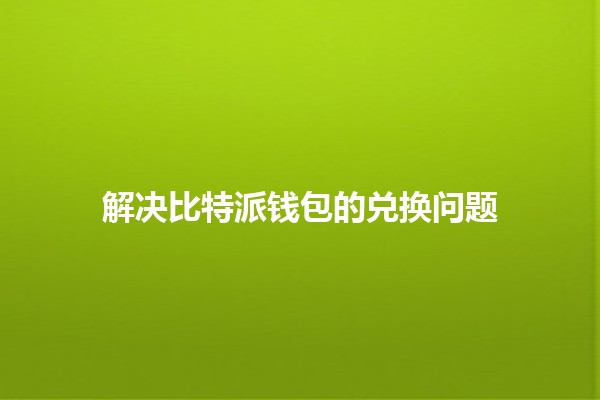 解决比特派钱包的兑换问题 🪙💡