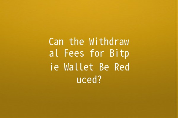 Can the Withdrawal Fees for Bitpie Wallet Be Reduced? 💰🔍