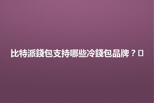 比特派錢包支持哪些冷錢包品牌？💰🛡️