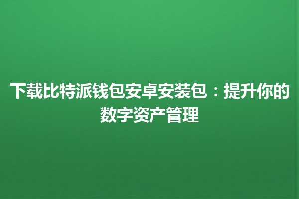 下载比特派钱包安卓安装包：提升你的数字资产管理📱💰