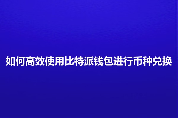 如何高效使用比特派钱包进行币种兑换💸✨