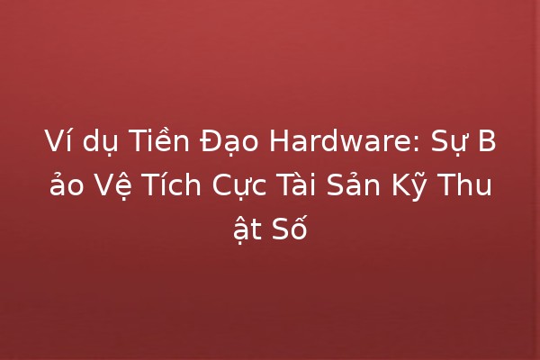 Ví dụ Tiền Đạo Hardware: Sự Bảo Vệ Tích Cực Tài Sản Kỹ Thuật Số 💻🔐