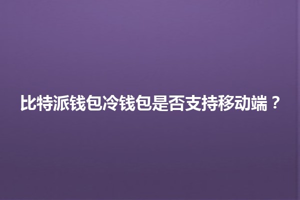 比特派钱包冷钱包是否支持移动端？💼📱