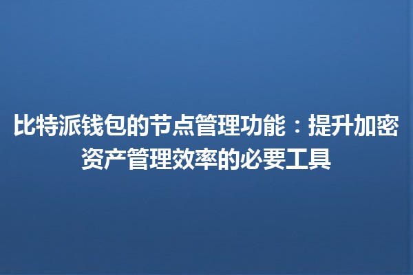 比特派钱包的节点管理功能：提升加密资产管理效率的必要工具 💰🔐