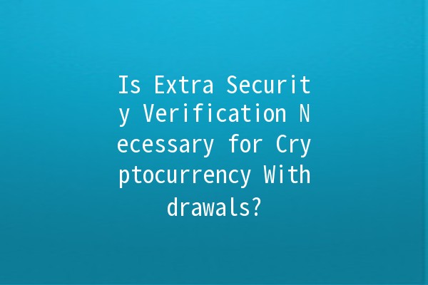 Is Extra Security Verification Necessary for Cryptocurrency Withdrawals? 🚀🔒