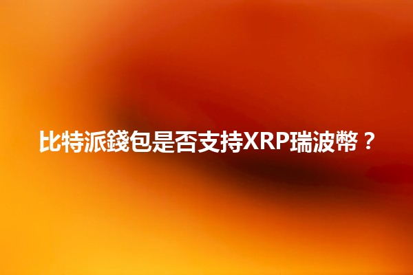 比特派錢包是否支持XRP瑞波幣？🔍💰