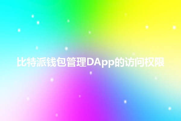 比特派钱包管理DApp的访问权限🔒💰