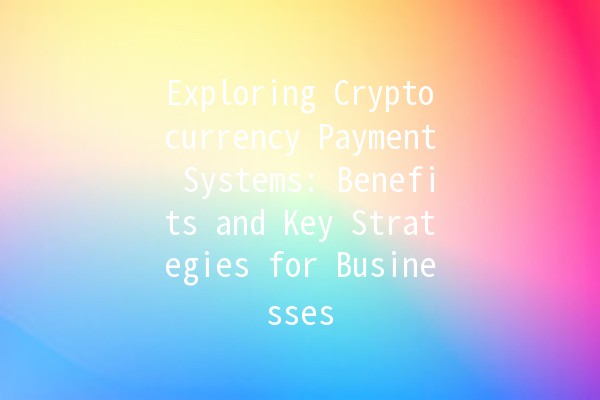 Exploring Cryptocurrency Payment Systems: Benefits and Key Strategies for Businesses 💰🚀