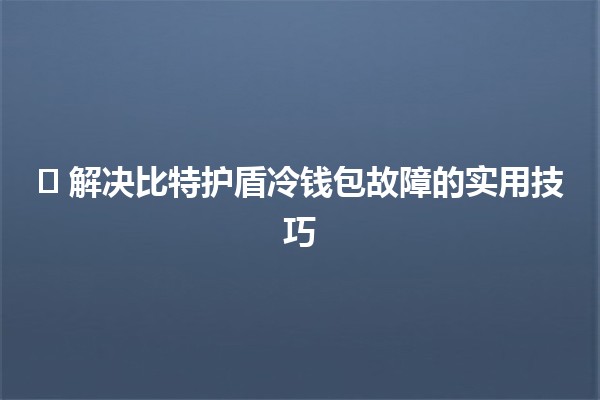 🎛️ 解决比特护盾冷钱包故障的实用技巧💡