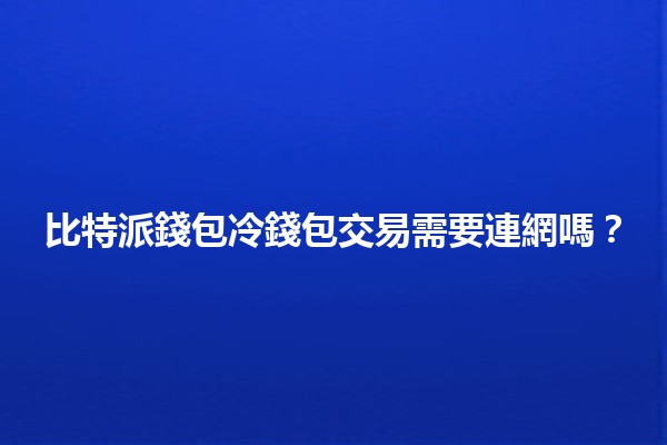 比特派錢包冷錢包交易需要連網嗎？🔒💻