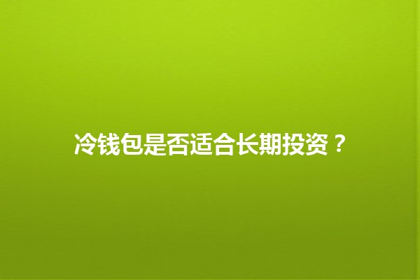 冷钱包是否适合长期投资？🔒💰