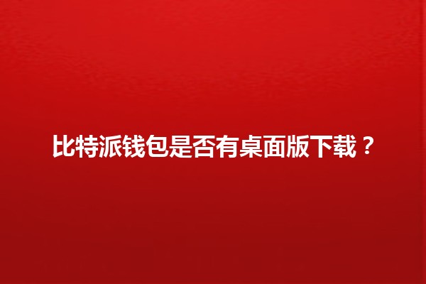 比特派钱包是否有桌面版下载？🤔💻