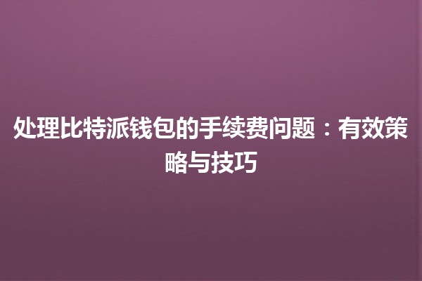 处理比特派钱包的手续费问题💰：有效策略与技巧