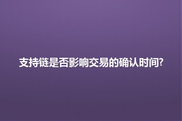 支持链是否影响交易的确认时间? 🤔💰