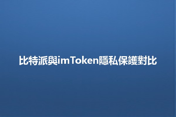 比特派與imToken隱私保護對比🔒✨