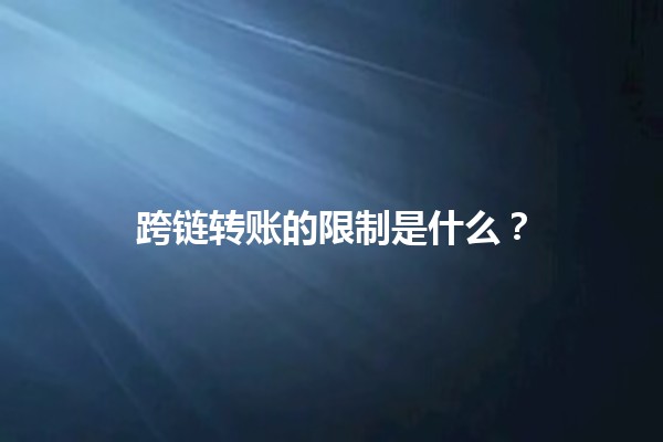 跨链转账的限制是什么？🔗🚫