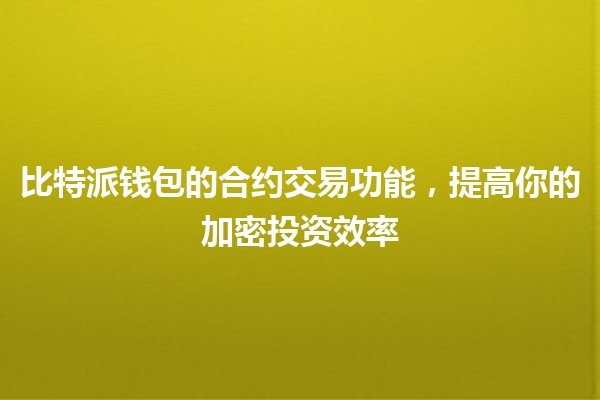 比特派钱包的合约交易功能，提高你的加密投资效率💰🚀