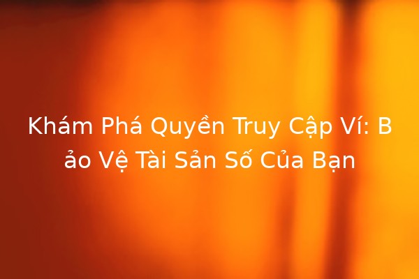 👜 Khám Phá Quyền Truy Cập Ví: Bảo Vệ Tài Sản Số Của Bạn