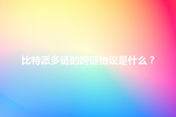 比特派多链的跨链协议是什么？🔗🌐