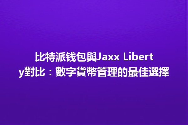 比特派钱包與Jaxx Liberty對比：數字貨幣管理的最佳選擇 🪙📱