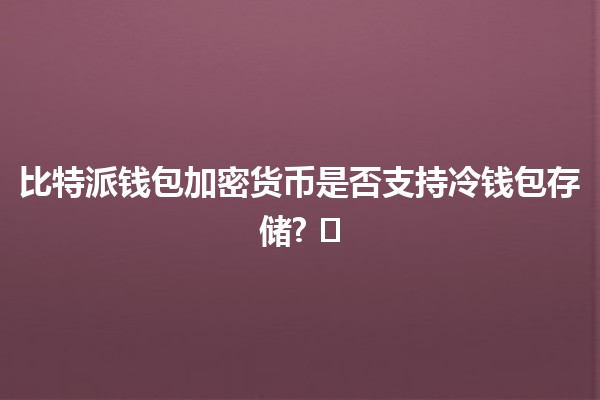 比特派钱包加密货币是否支持冷钱包存储? 🤑❄️