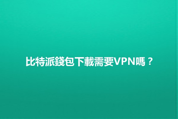 比特派錢包下載需要VPN嗎？🔒💻