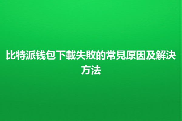 比特派钱包下載失敗的常見原因及解決方法🔧💰