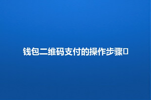 👜 钱包二维码支付的操作步骤🖥️