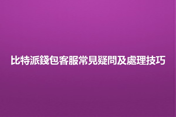 比特派錢包客服常見疑問及處理技巧💡