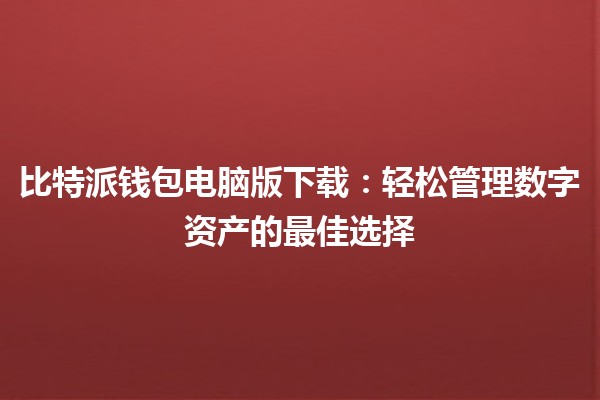 比特派钱包电脑版下载💻：轻松管理数字资产的最佳选择