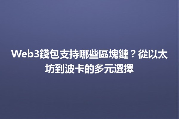 Web3錢包支持哪些區塊鏈？從以太坊到波卡的多元選擇🌐💰