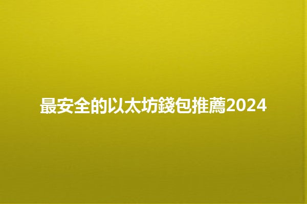 最安全的以太坊錢包推薦2024 🦇💰