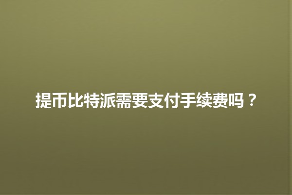 提币比特派需要支付手续费吗？💰🔍