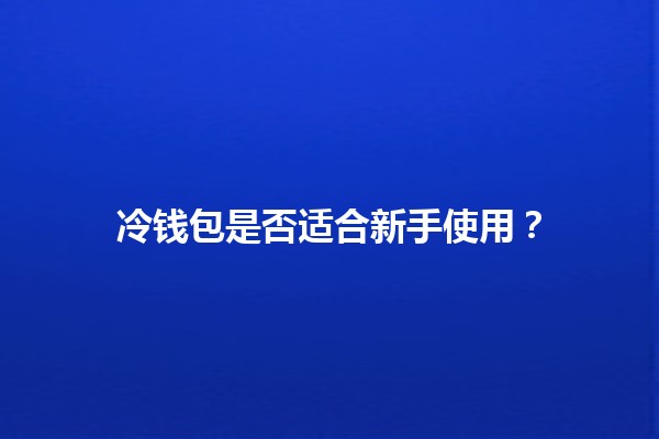 冷钱包是否适合新手使用？🧊💼