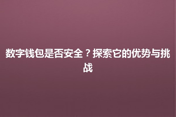 数字钱包是否安全？💳🔒探索它的优势与挑战