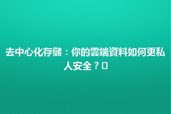 去中心化存儲：你的雲端資料如何更私人安全？🔒☁️