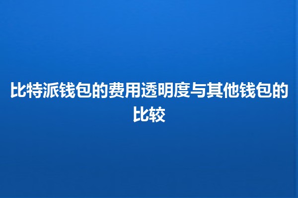 比特派钱包的费用透明度✨💰与其他钱包的比较