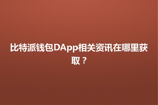 比特派钱包DApp相关资讯在哪里获取？🔍💰