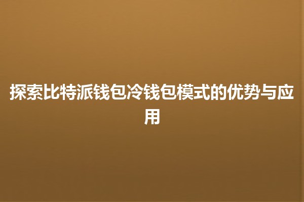 探索比特派钱包冷钱包模式的优势与应用🔐💰