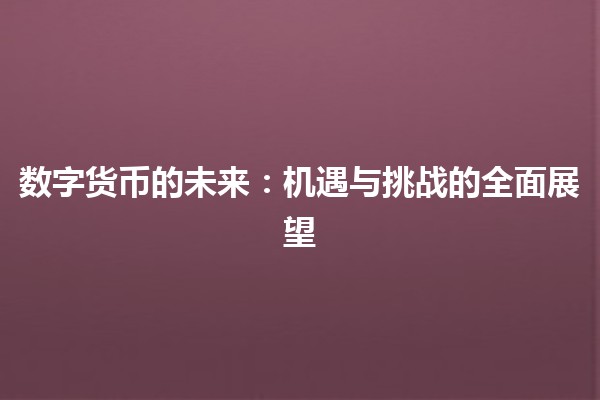 数字货币的未来：机遇与挑战的全面展望