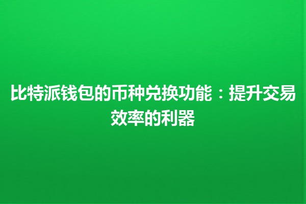 比特派钱包的币种兑换功能：提升交易效率的利器