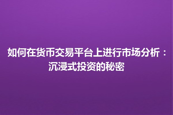如何在货币交易平台上进行市场分析：沉浸式投资的秘密