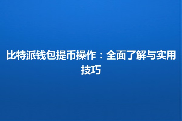 比特派钱包提币操作：全面了解与实用技巧