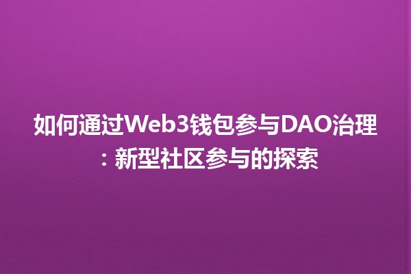 如何通过Web3钱包参与DAO治理：新型社区参与的探索