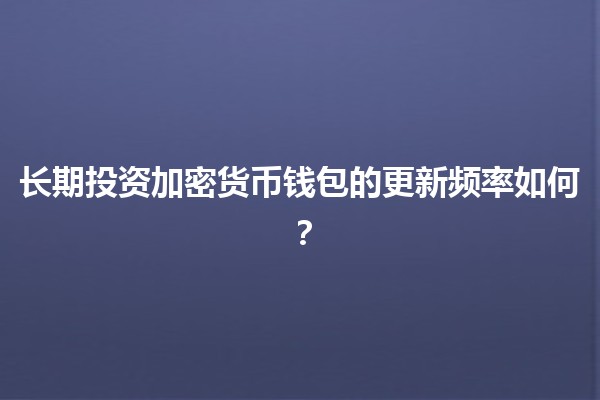 长期投资加密货币钱包的更新频率如何？