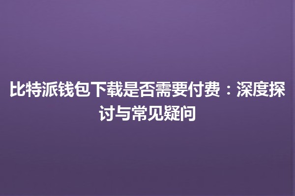 比特派钱包下载是否需要付费：深度探讨与常见疑问