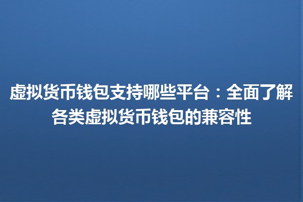 虚拟货币钱包支持哪些平台：全面了解各类虚拟货币钱包的兼容性