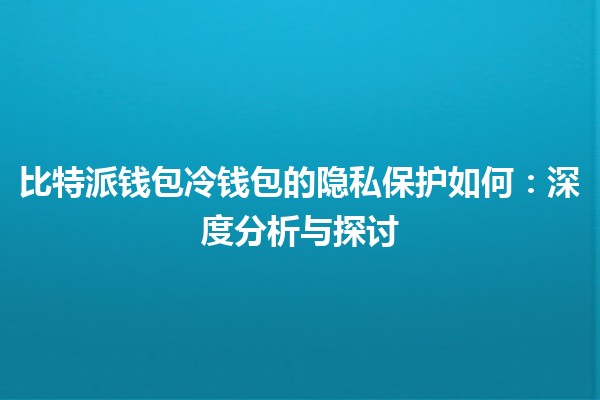 比特派钱包冷钱包的隐私保护如何：深度分析与探讨