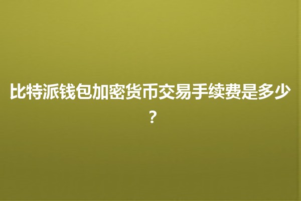 比特派钱包加密货币交易手续费是多少？